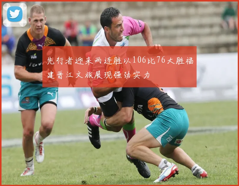 先行者迎来两连胜以106比76大胜福建晋江文旅展现强劲实力