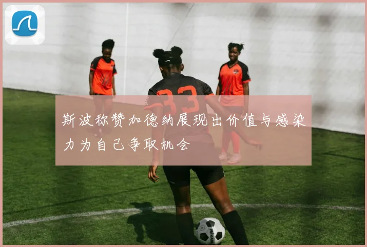 斯波称赞加德纳展现出价值与感染力为自己争取机会