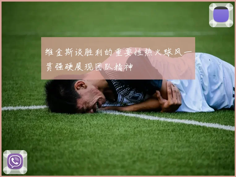维金斯谈胜利的重要性热火球风一贯强硬展现团队精神