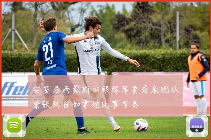 安芬尼西蒙斯回顾绿军首秀表现从紧张到自如掌控比赛节奏