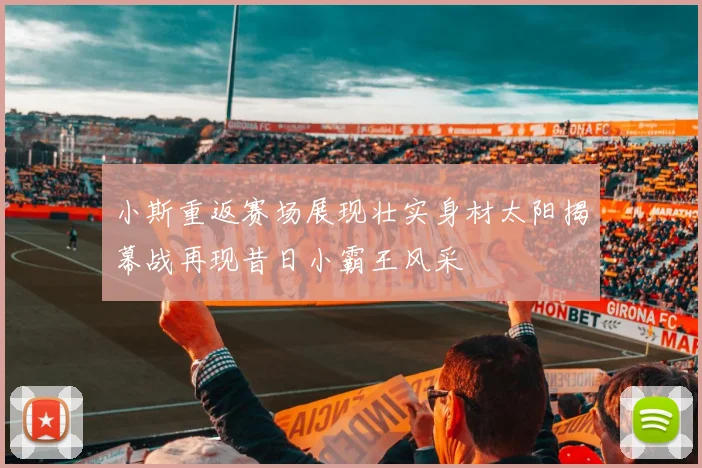 小斯重返赛场展现壮实身材太阳揭幕战再现昔日小霸王风采