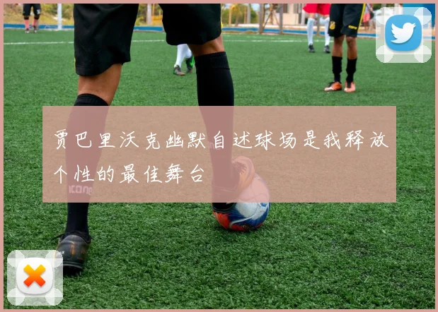 贾巴里沃克幽默自述球场是我释放个性的最佳舞台