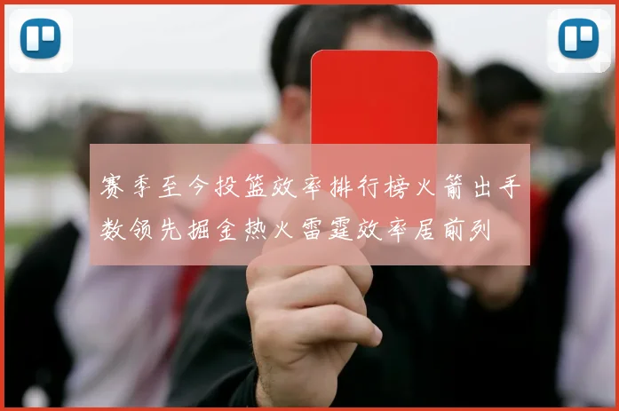 赛季至今投篮效率排行榜火箭出手数领先掘金热火雷霆效率居前列