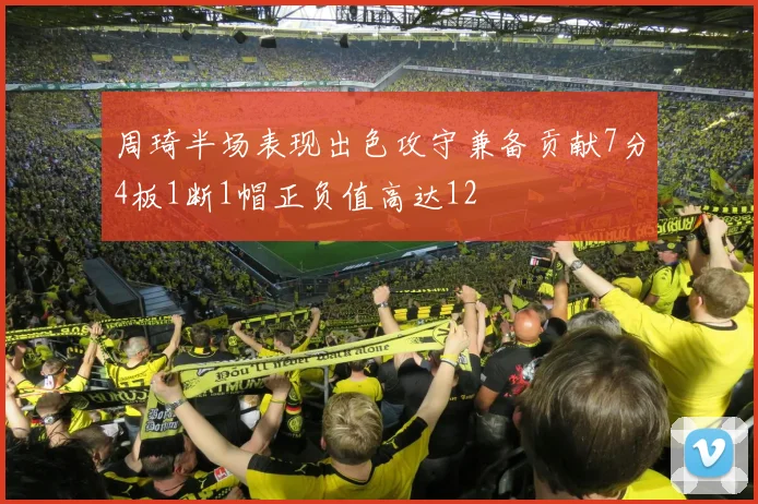 周琦半场表现出色攻守兼备贡献7分4板1断1帽正负值高达12