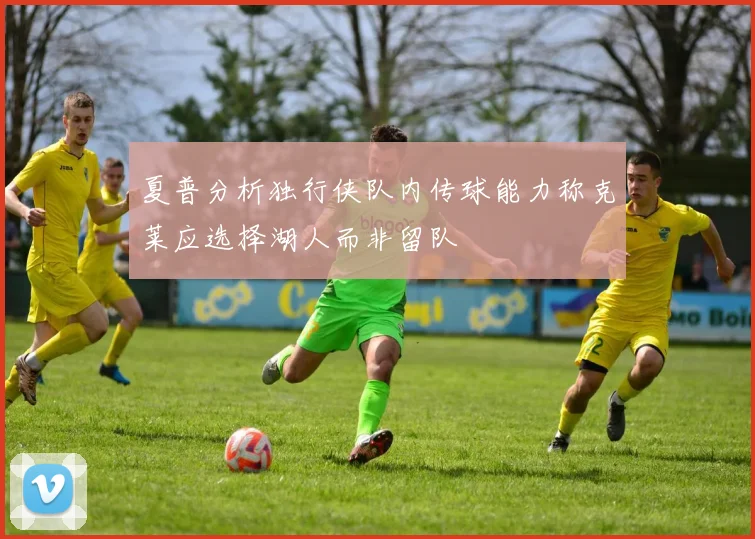 夏普分析独行侠队内传球能力称克莱应选择湖人而非留队