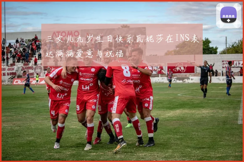 三女儿九岁生日快乐瓦妮莎在INS表达满满爱意与祝福