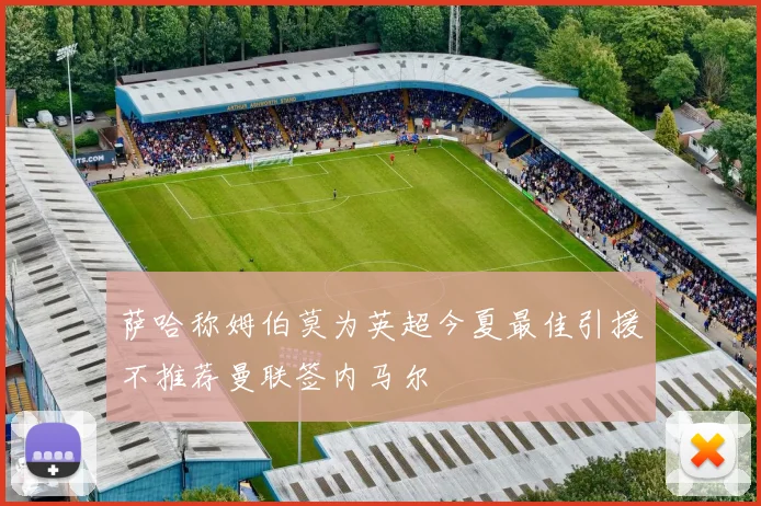 萨哈称姆伯莫为英超今夏最佳引援不推荐曼联签内马尔