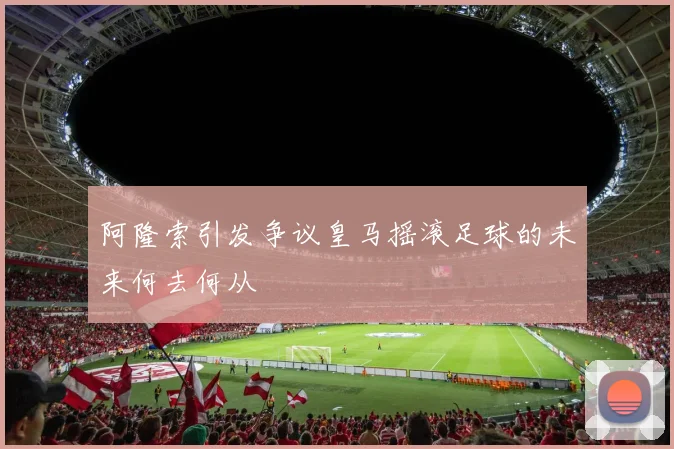 阿隆索引发争议皇马摇滚足球的未来何去何从