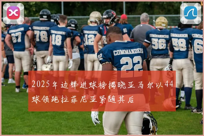 2025年边锋进球榜揭晓亚马尔以44球领跑拉菲尼亚紧随其后