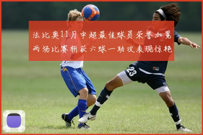 法比奥11月中超最佳球员荣誉加冕两场比赛斩获六球一助攻表现惊艳