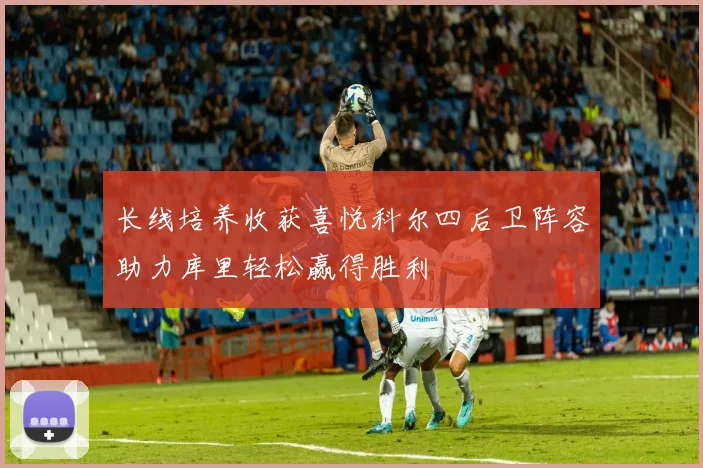 长线培养收获喜悦科尔四后卫阵容助力库里轻松赢得胜利