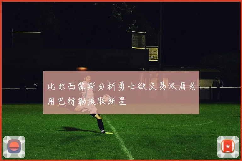 比尔西蒙斯分析勇士欲交易浓眉或用巴特勒换取新星