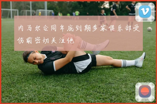 内马尔合同年底到期多家俱乐部受伤前密切关注他