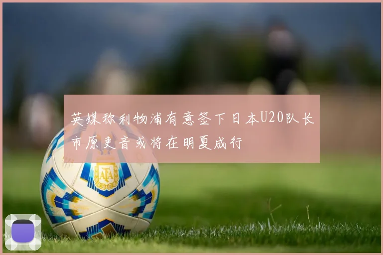 英媒称利物浦有意签下日本U20队长市原吏音或将在明夏成行