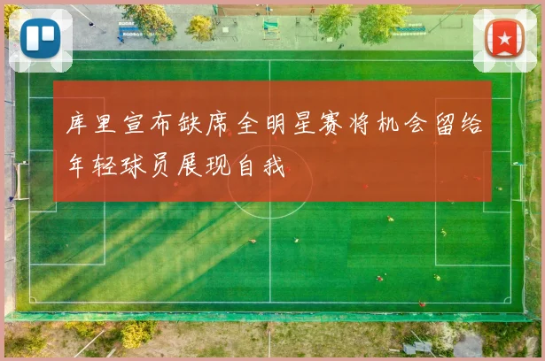 库里宣布缺席全明星赛将机会留给年轻球员展现自我