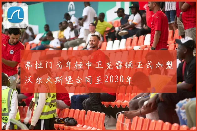 弗拉门戈年轻中卫克雷顿正式加盟沃尔夫斯堡合同至2030年
