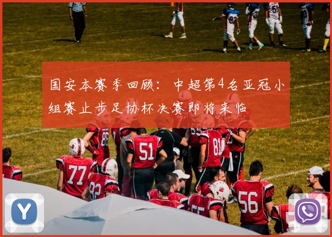 国安本赛季回顾：中超第4名亚冠小组赛止步足协杯决赛即将来临